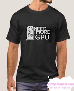 Need More GPU smooth T Shirt
