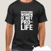 OPPRESSING WOMEN IS NOT PRO-LIFE smooth T Shirt