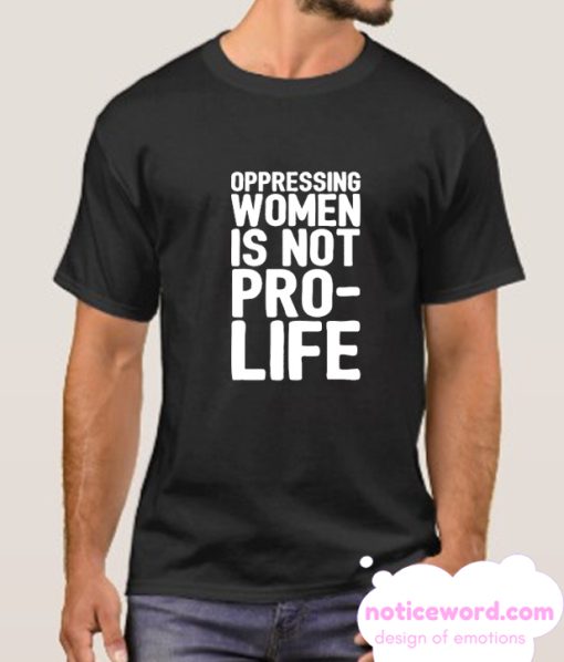 OPPRESSING WOMEN IS NOT PRO-LIFE smooth T Shirt