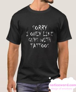 Sorry I Only Like Guys With Tattoos smooth T Shirt