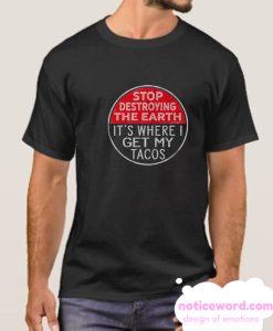 Stop Destroying The Earth It's Where I Get My Tacos smooth T Shirt