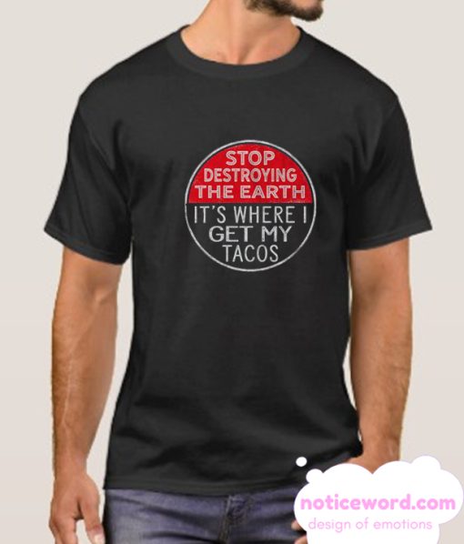 Stop Destroying The Earth It's Where I Get My Tacos smooth T Shirt