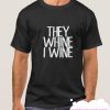 They Whine I wine smooth T Shirt