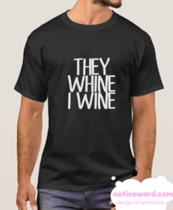 They Whine I wine smooth T Shirt