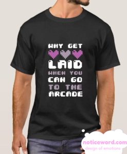 WHY GET LAID WHEN YOU CAN GO TO THE ARCADE smooth T-SHIRT