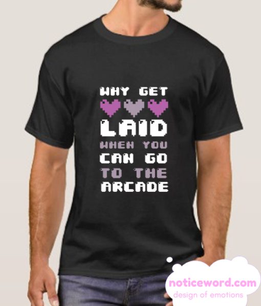 WHY GET LAID WHEN YOU CAN GO TO THE ARCADE smooth T-SHIRT