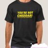 You're Not Cheddar smooth T Shirt