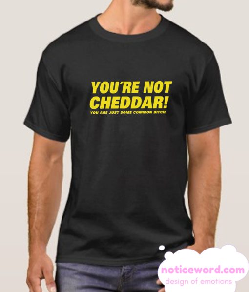 You're Not Cheddar smooth T Shirt
