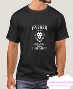 Any Man Can Be a Father But It Takes Someone To Be a Lion Daddy smooth T Shirt