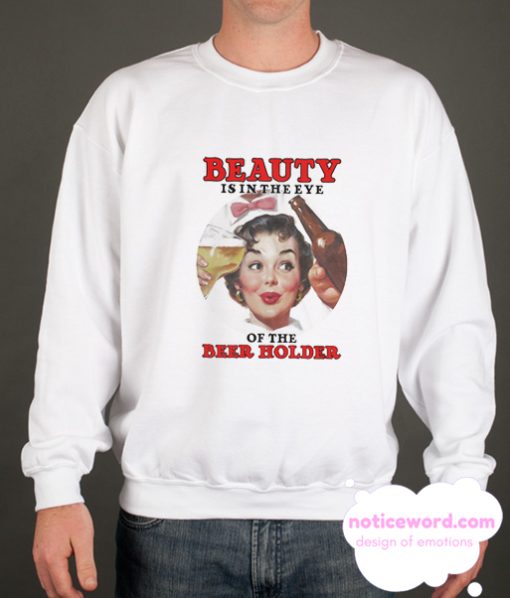 Beauty Is In The Eye Of The Beer Holder smooth Sweatshirt