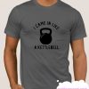 I Came in Like A Kettlebell smooth T-shirt