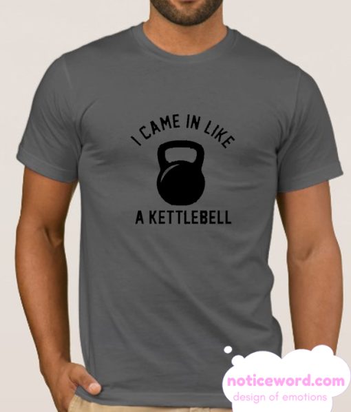 I Came in Like A Kettlebell smooth T-shirt