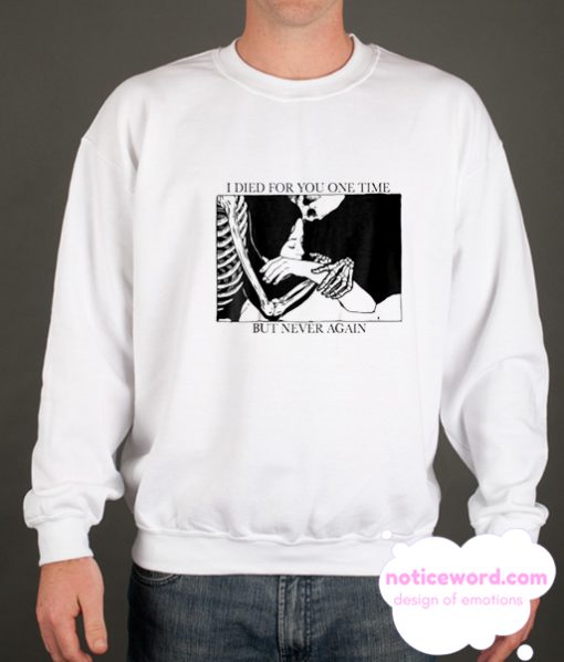 I Died For You One Time But Never Again smooth Sweatshirt