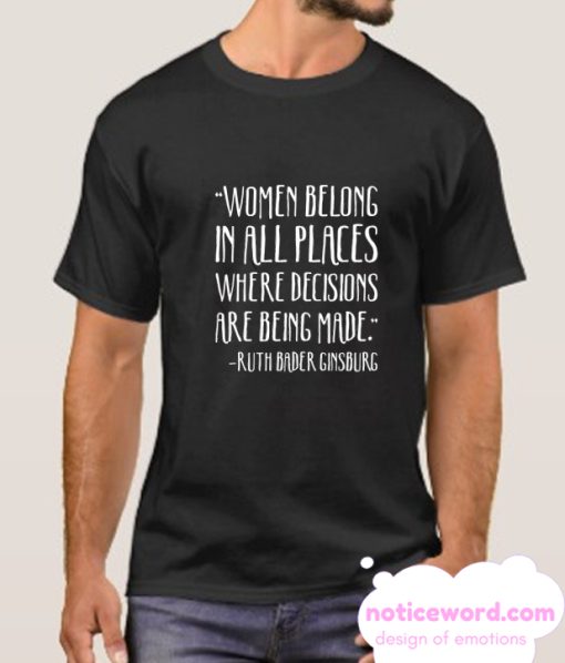 WOMEN BELONG IN PLACES WHERE DECISIONS ARE BEING MADE RBG QUOTE smooth T-SHIRT