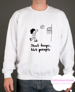 shoot hoops not people smooth Sweatshirt