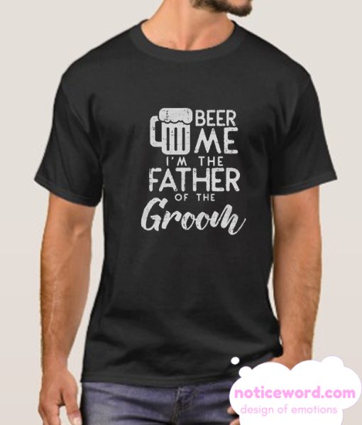 Beer Me Im The Father Of The Groom smooth T Shirt