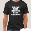 Did We Just Become Best Friends smooth T Shirt