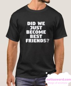 Did We Just Become Best Friends smooth T Shirt