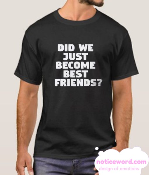 Did We Just Become Best Friends smooth T Shirt