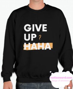 Give Up Hahaha smooth Sweatshirt