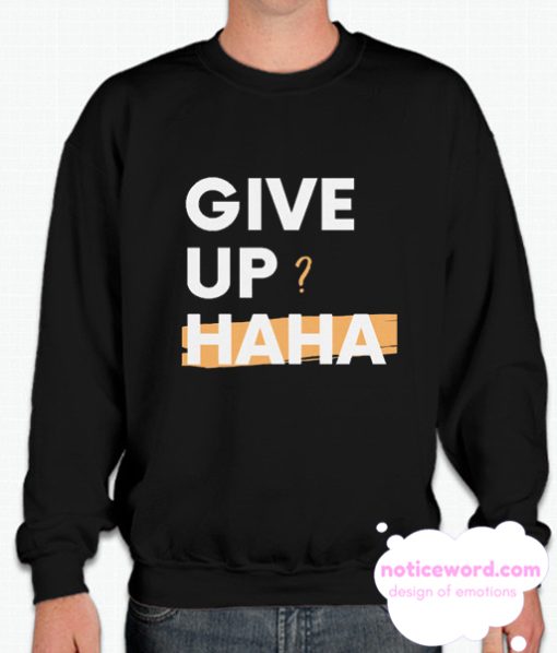 Give Up Hahaha smooth Sweatshirt