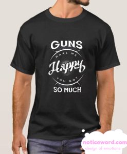 Guns Make Me Happy You Not So Much T Shirt Black