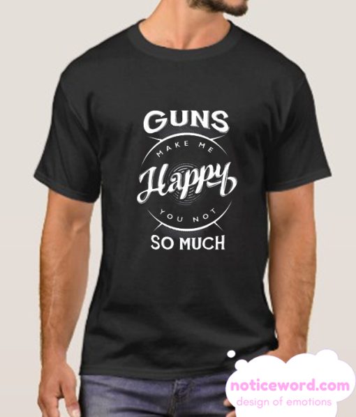 Guns Make Me Happy You Not So Much T Shirt Black