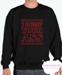 I DUMP YOUR ASS smooth Sweatshirt