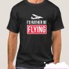 I'd rather be flying smooth T Shirt