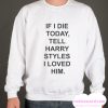 If I Die Today Tell Harry Styles smooth Sweatshirt