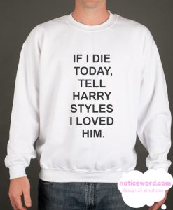 If I Die Today Tell Harry Styles smooth Sweatshirt