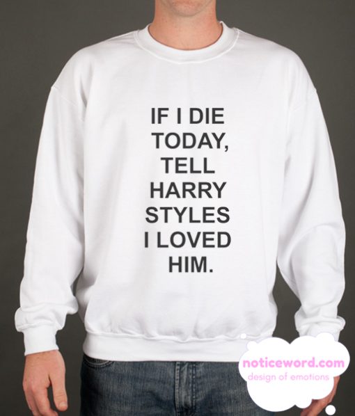 If I Die Today Tell Harry Styles smooth Sweatshirt