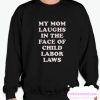 My Mom Laughs In The Face Of Child Labor Laws smooth Sweatshirt