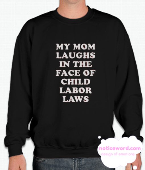 My Mom Laughs In The Face Of Child Labor Laws smooth Sweatshirt