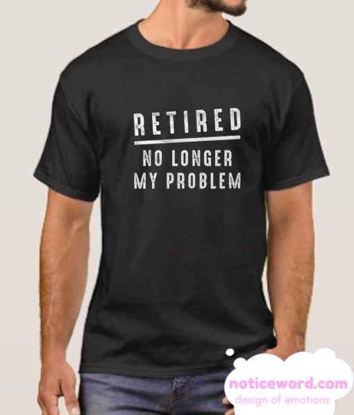 Retired No Longer My Problem smooth T Shirt