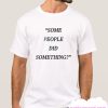 Some People Did Something smooth T Shirt