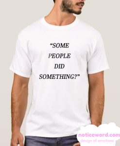 Some People Did Something smooth T Shirt