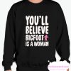 YOU'LL BELIEVE BIGFOOT IS A WOMAN smooth Sweatshirt
