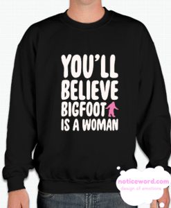 YOU'LL BELIEVE BIGFOOT IS A WOMAN smooth Sweatshirt