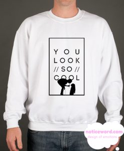 You look so cool smooth Sweatshirt