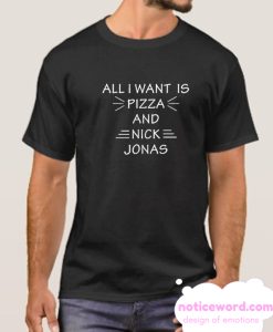 All I Want Is Pizza And nick Jonas smooth T Shirt