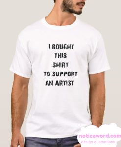 I Bought This Shirt To Support An Artist smooth T Shirt