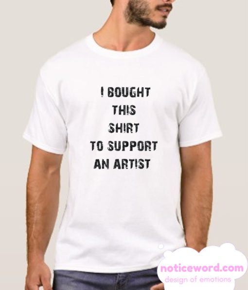 I Bought This Shirt To Support An Artist smooth T Shirt