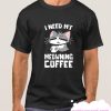 I NEED MY MEOWNING COFFEE smooth T Shirt