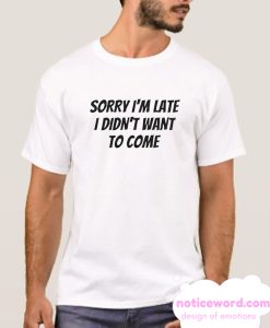 Sorry I’m Late I Didn’t smooth T Shirt