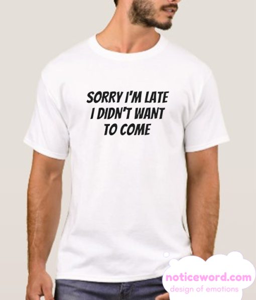 Sorry I’m Late I Didn’t smooth T Shirt