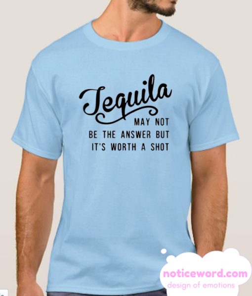 Tequila May Not Be The Answer But It's Worth a Shot smooth T Shirt