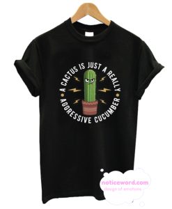 A Cactus Is Just A Really Aggressive Cucumber T-Shirt