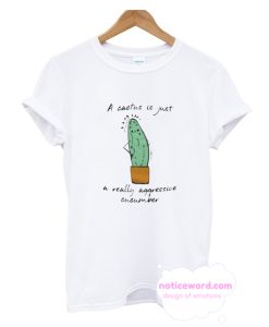 A cactus is just a really aggressive cucumber T Shirt