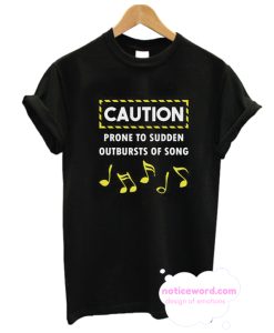 Caution Prone to Sudden Outbursts of Song music note Tshirt